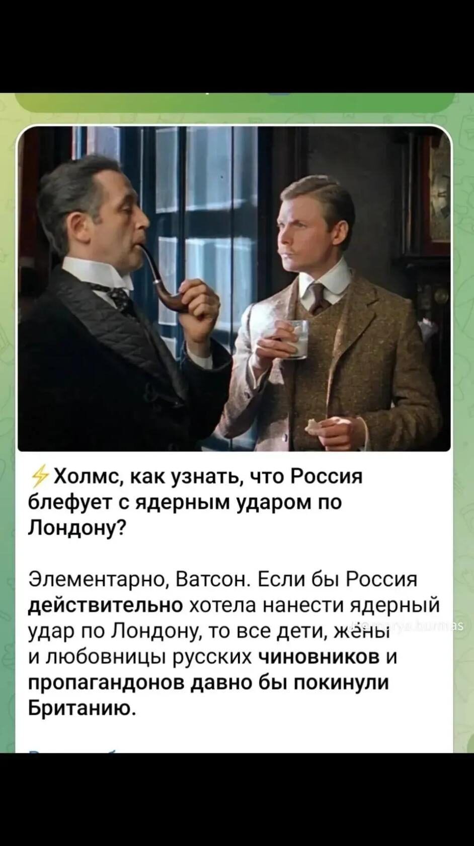 ⚡ Холмс, как узнать, что Россия блефует с ядерным ударом по Лондону? Элементарно, Ватсон. Если бы Россия действительно хотела нанести ядерный удар по Лондону, то все дети, жены и любовницы русских чиновников и пропагандистов давно бы покинули Британию.
