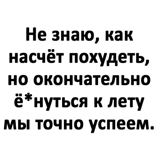 Не знаю как насчёт похудеть но окончательно ёнуться к лету мы точно успеем