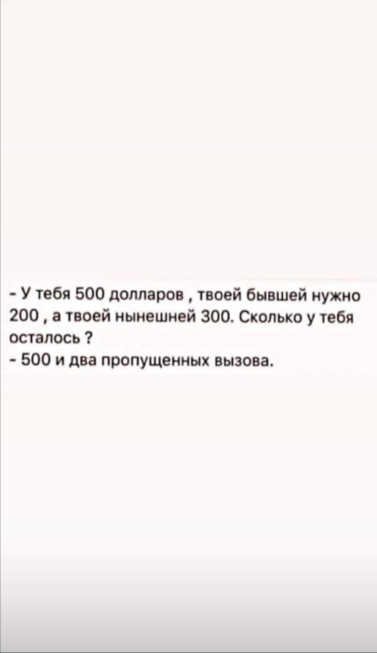 У тебя 500 долларов твоей бывшей нужно 200 а твоей нынешней 300 Сколько у тебя осталось 500 и два пропущенных вызова