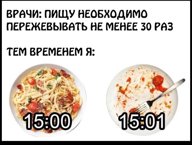 ВРАЧИ: ПИЩУ НЕОБХОДИМО ПЕРЕЖЕВЫВАТЬ НЕ МЕНЕЕ 30 РАЗ
ТЕМ ВРЕМЕНЕМ Я:
15:00
15:01