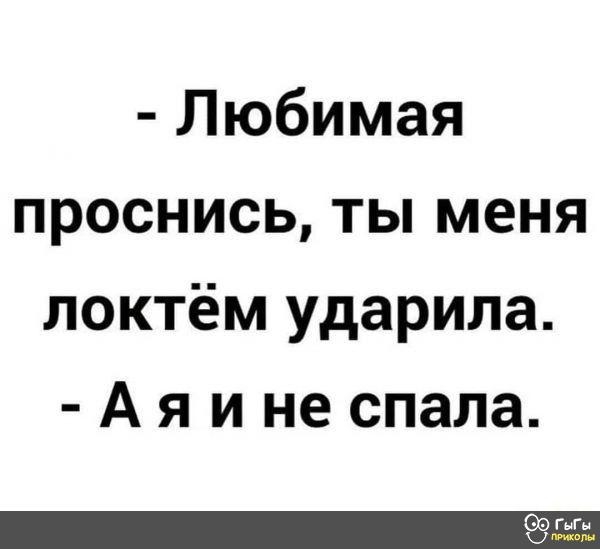 - Любимая проснись, ты меня локтём ударила. - А я и не спала.
