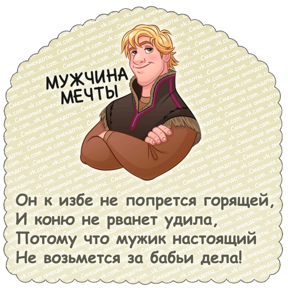 МУЖЧИНА МЕЧТЫ
Он к избe не попретcя горящей, И коню не рванет удила, Потому что мужик настоящий Не возьмется за бабьи дела!