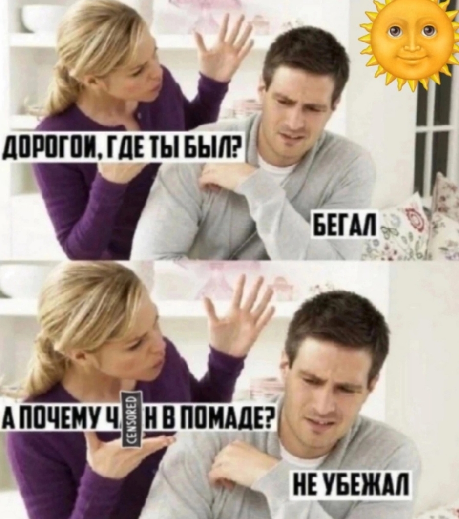 ДОРОГОЙ, ГДЕ ТЫ БЫЛ? БЕГАЛ. А ПОЧЕМУ У ТЕБЯ В ПОМАДЕ? НЕ УБЕЖАЛ