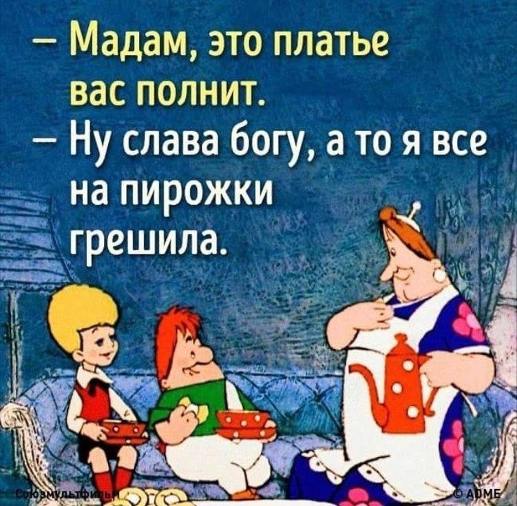 — Мадам, это платье вас полнит. — Ну слава богу, а то я все на пирожки грешила.