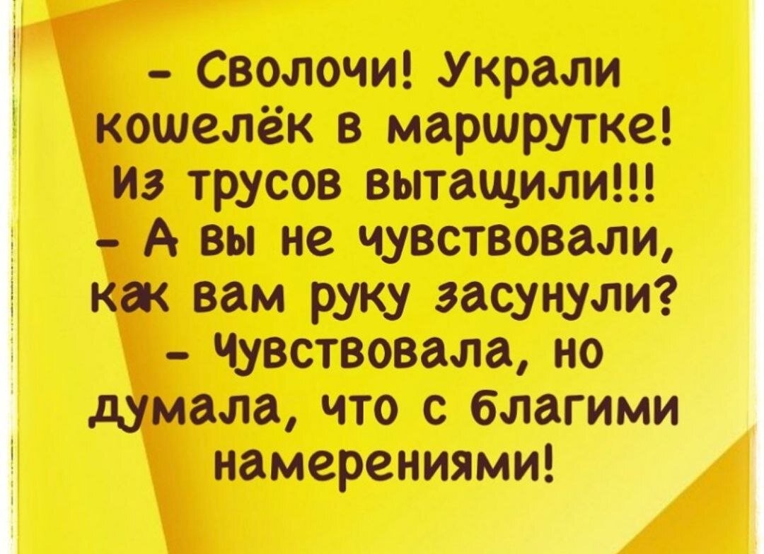 - Сволочи! Украли кошелёк в маршрутке! Из трусов вытащили!!! - А вы не чувствовали, как вам руку засунули? - Чувствовала, но думала, что с благими намерениями!
