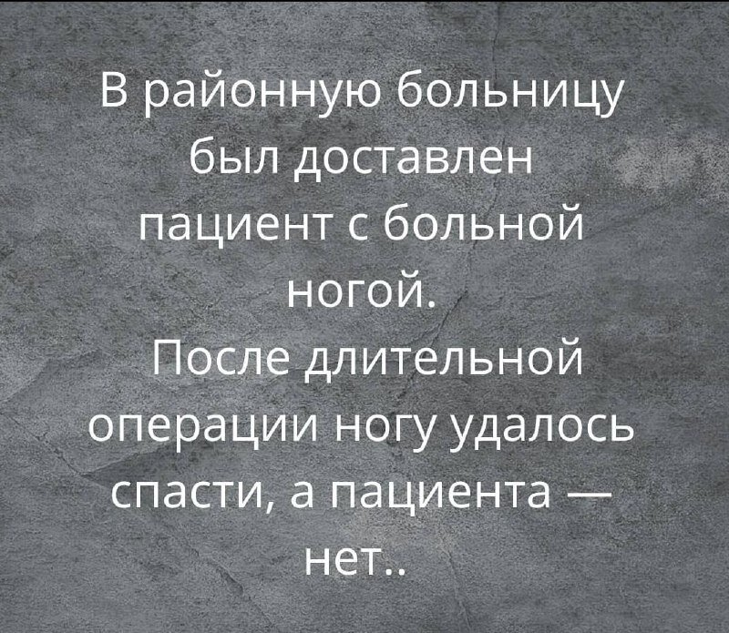 В районную больницу
был доставлен
пациент с больной
ногой.
После длительной
операции ногу удалось
спасти, а пациента — 
нет..