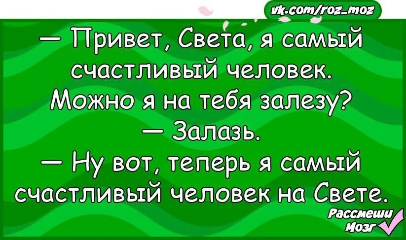 — Привет, Света, я самый счастливый человек. Можно я на тебя залезу? — Залазь. — Ну вот, теперь я самый счастливый человек на Свете.