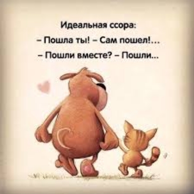 Идеальная ссора: - Пошла ты! – Сам пошел!... - Пошли вместе? – Пошли...