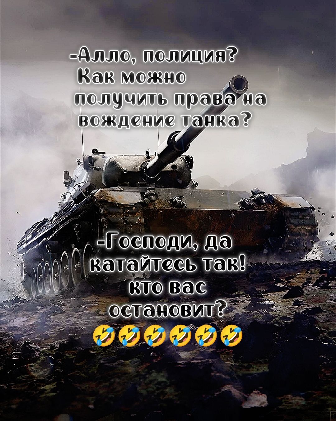Алло, полиция? Как можно получить права на вождение танка? - Господи, да катайтесь так! кто вас остановит? 😂😂😂😂😂😂