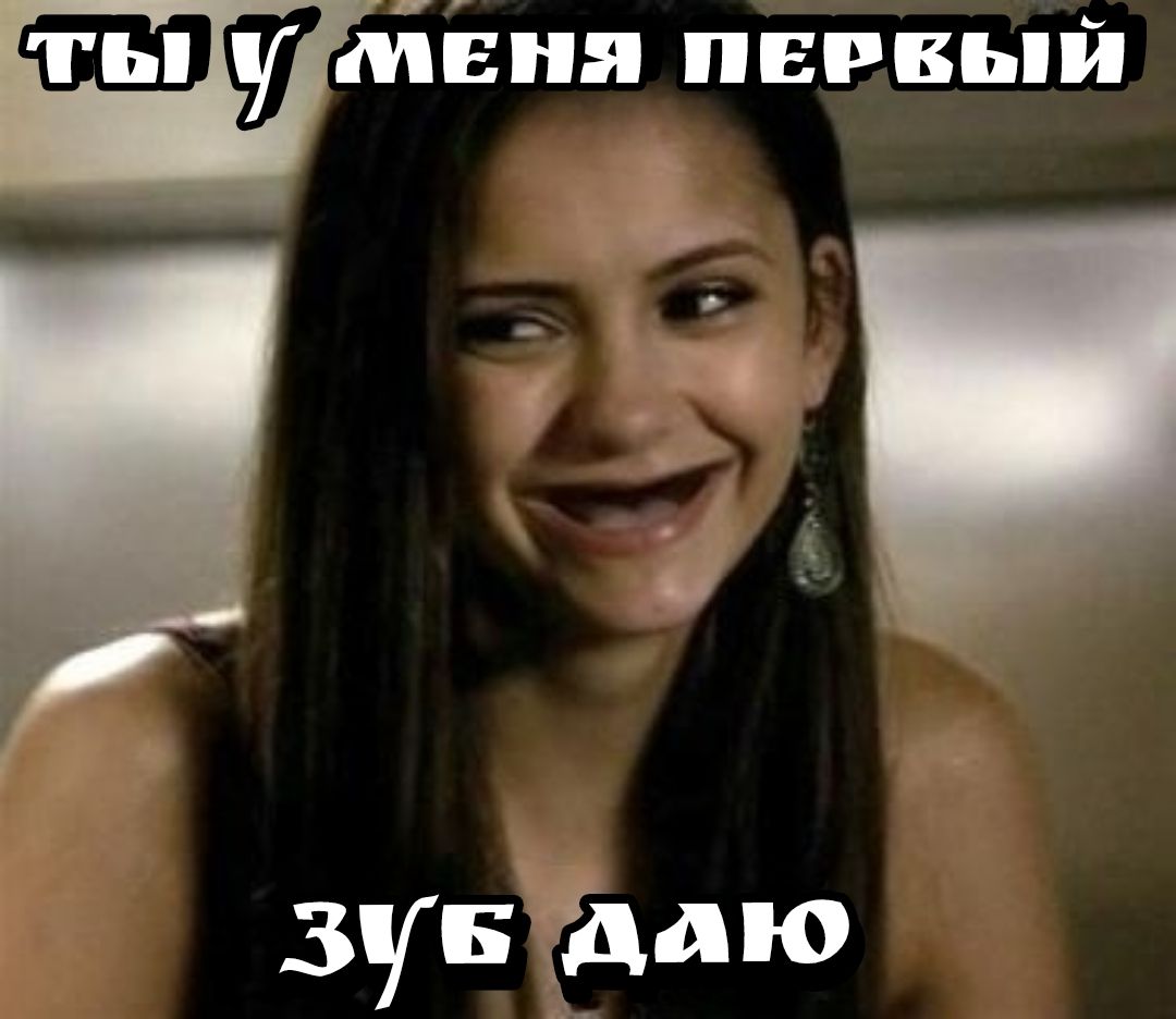 ТЫ У МЕНЯ ПЕРВЫЙ ЗУБ ДАЮ