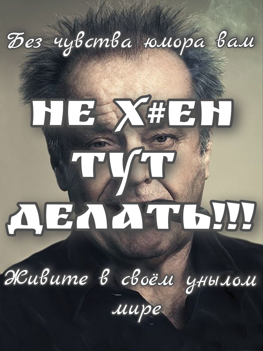 Без чувства юмора вам не х#ен тут делать!!! Живите в своём унылом мире