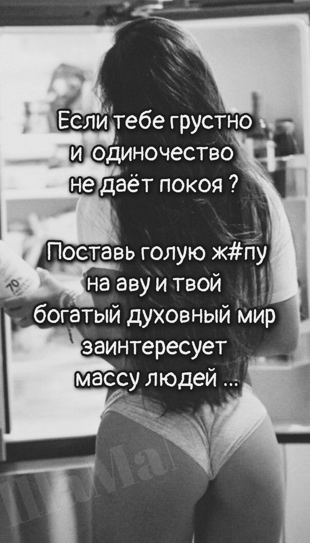 Если тебе грустно и одиночество не даёт покоя ? Поставь голую ж#пу на аву и твой богатый духовный мир заинтересует массу людей …
