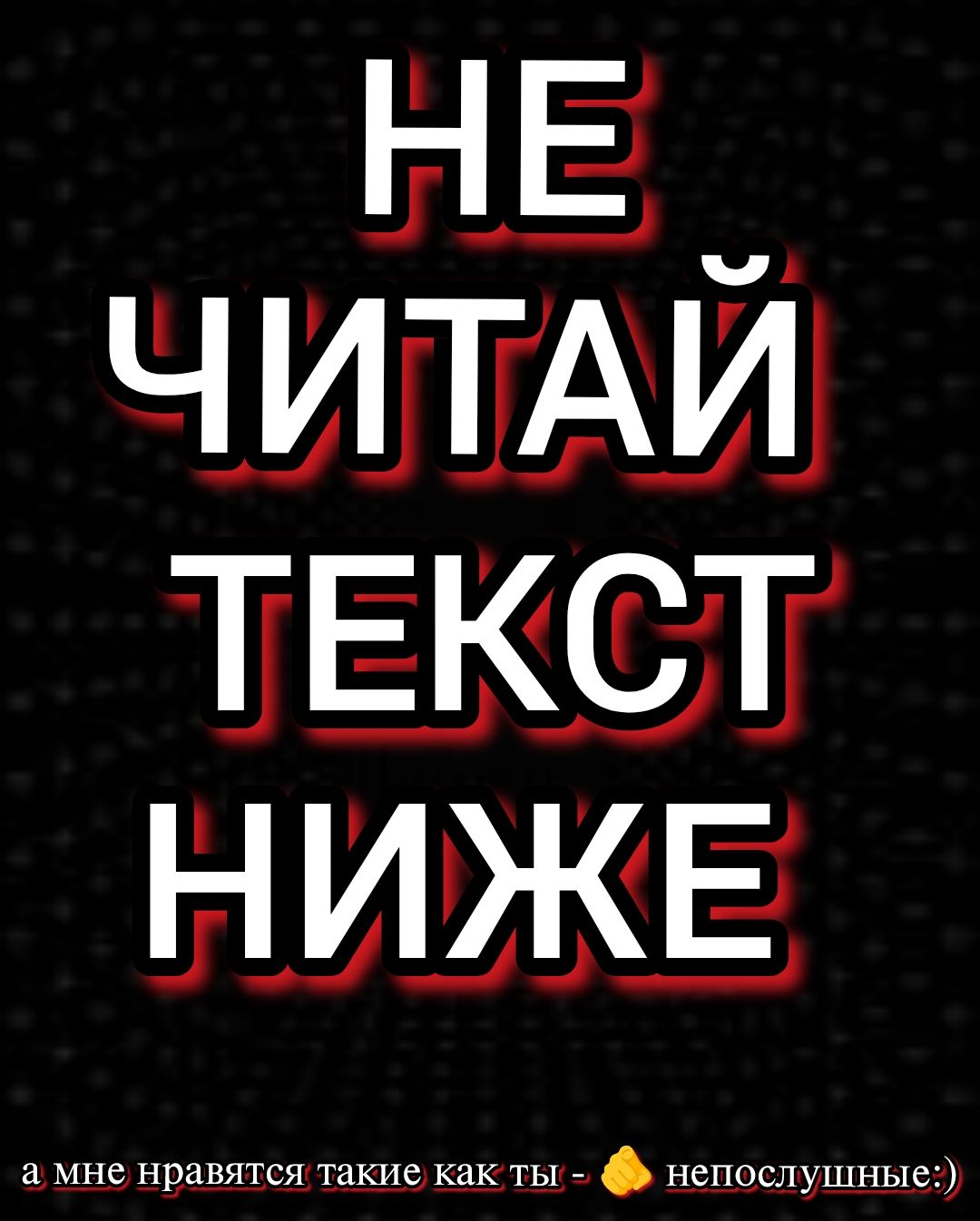 НЕ ЧИТАЙ ТЕКСТ НИЖЕ
а мне нравятся такие как ты - непослушные :)
