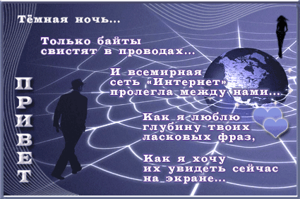Тёмная ночь... Только байты свистят в проводах... И всемирная сеть «Интернет» проклела между нами... Как я люблю глубину твоих ласковых фраз, Как я хочу их увидеть сейчас на экране...