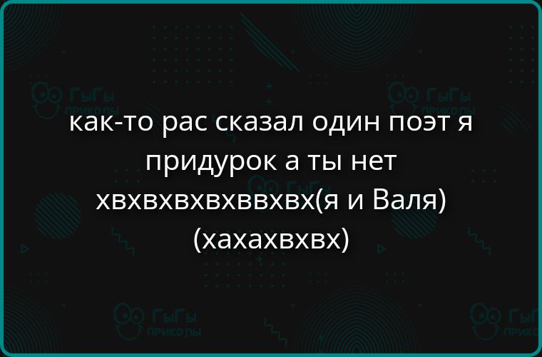 как-то рас сказал один поэт я придурак а ты нет хvxвxвxвxвx(я и Валя) (хаxаxвx)