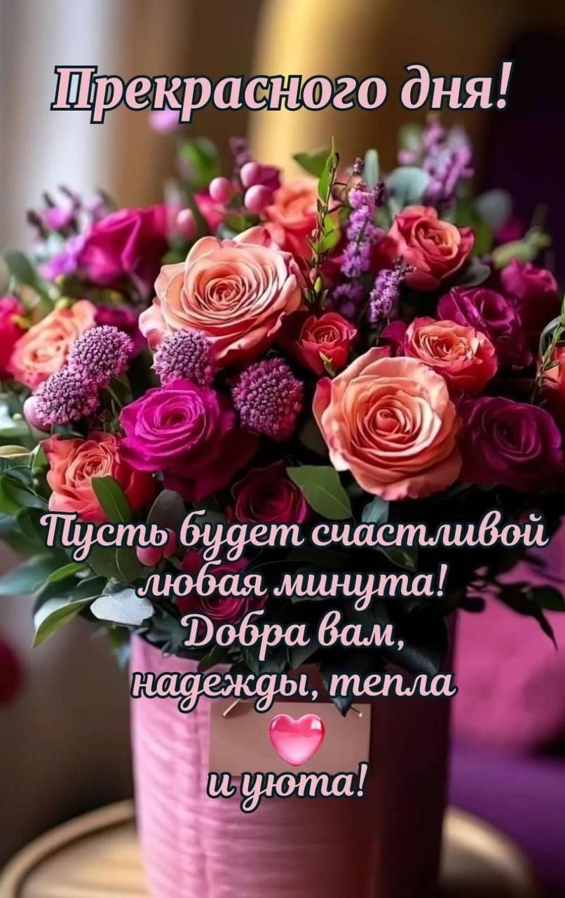 Прекрасного дня! Пусть будет счастливой любая минута! Добра вам, надежды, тепла и уюта!