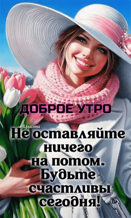 Доброе утро Не оставляйте ничего на потом. Будьте счастливы сегодня!