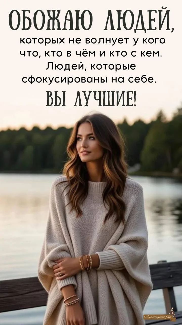 ОБОЖАЮ ЛЮДЕЙ,
которых не волнует у кого что, кто в чём и кто с кем.
Людей, которые сфокусированы на себе.
ВЫ ЛУЧШИЕ!