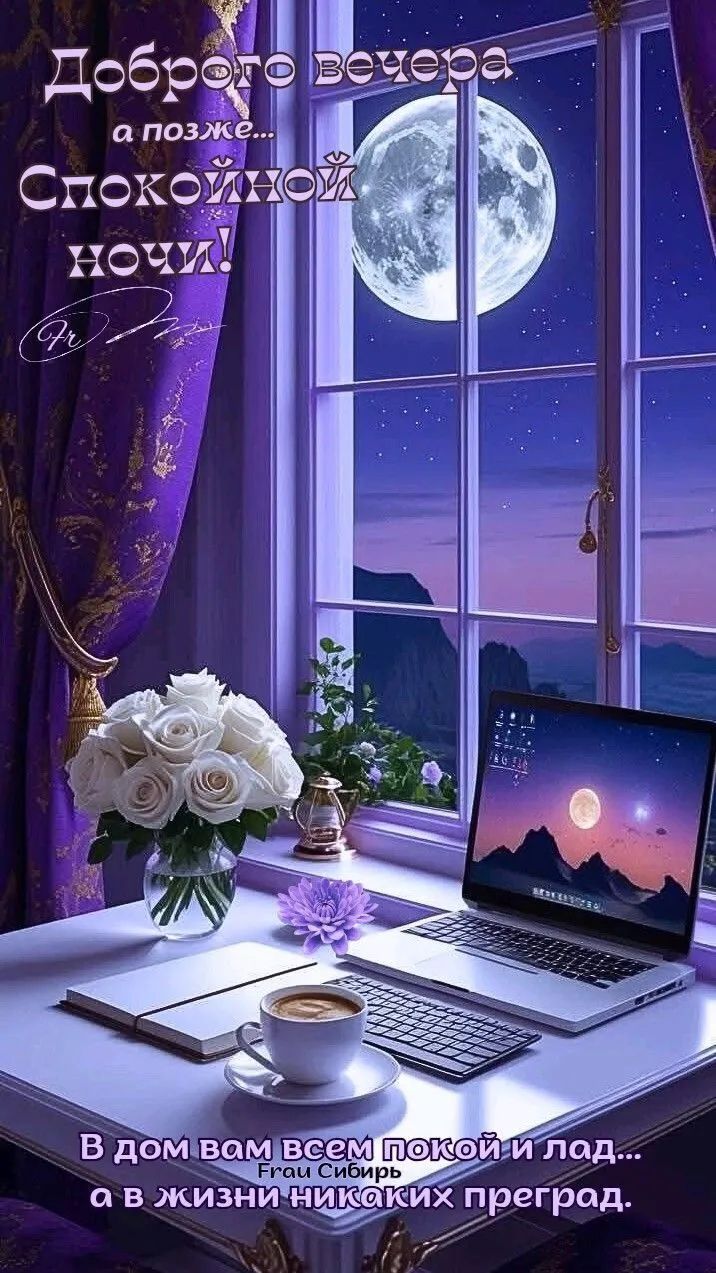Доброго вечера а позже... Спокойной ночи! В дом вам всем покой и лад... а в жизни никаких преград.