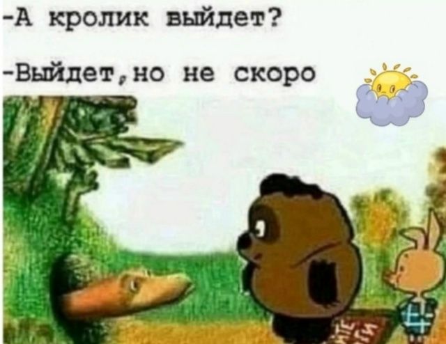 А кролик выйдет? - Выйдет, но не скоро