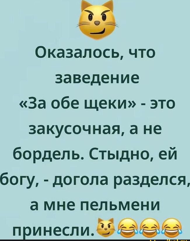 Оказалось, что заведение «За обе щёки» - это закусочная, а не бордель. Стыдно, ей бог, - догола разделся, а мне пельмени принесли. 😺😂😂
