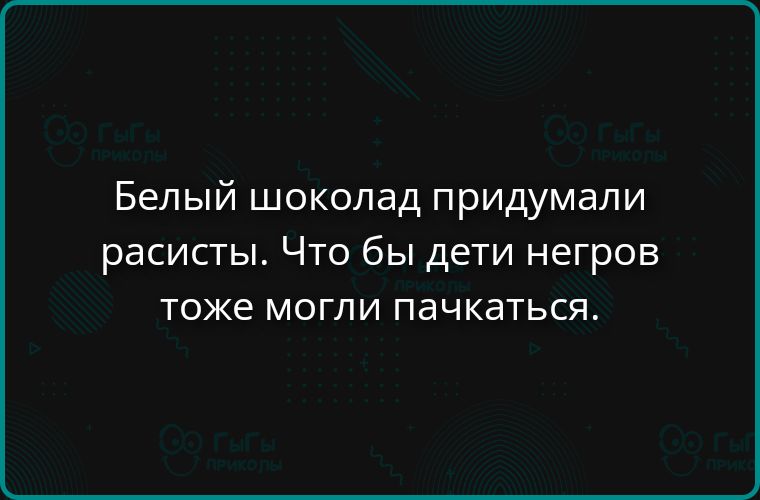 Белый шоколад придумали расисты. Что бы дети негров тоже могли пачкаться.