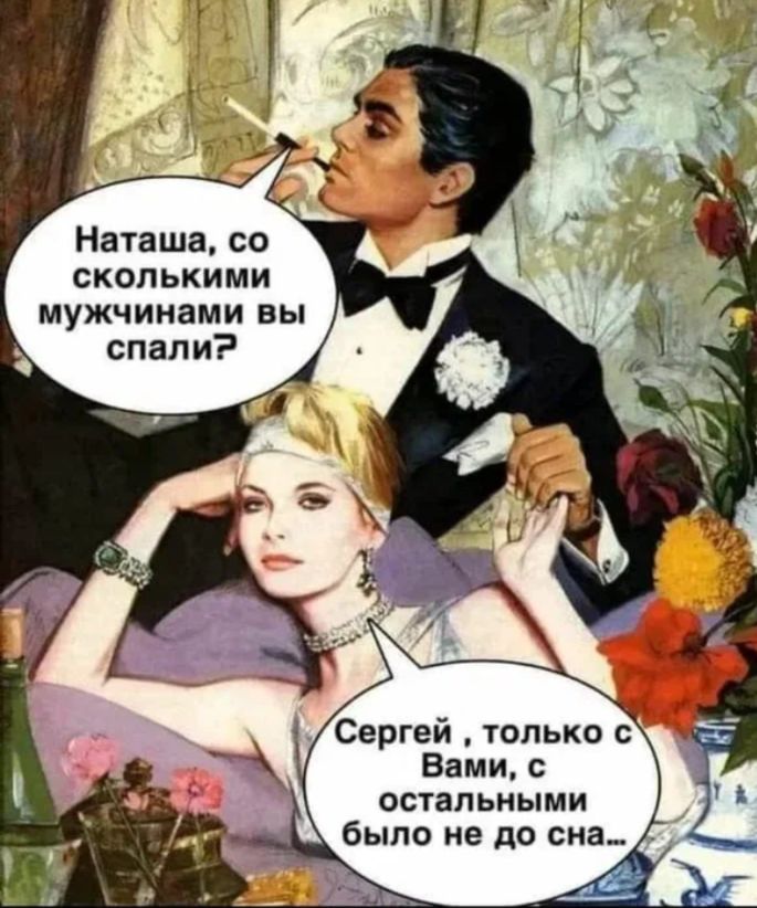 Наташа, со сколькими мужчинами вы спали?\nСергей, только с вами, с остальными было не до сна...