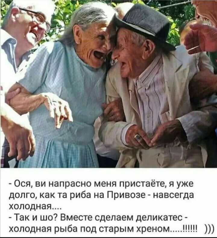 - Ося, вы напрaсно меня пристаёте, я уже долго, как рыба на Привозе - навсегда холодная....
- Так и шо? Вместе сделаем деликатес - холодная рыба под старым хреном ....!!!!!)))