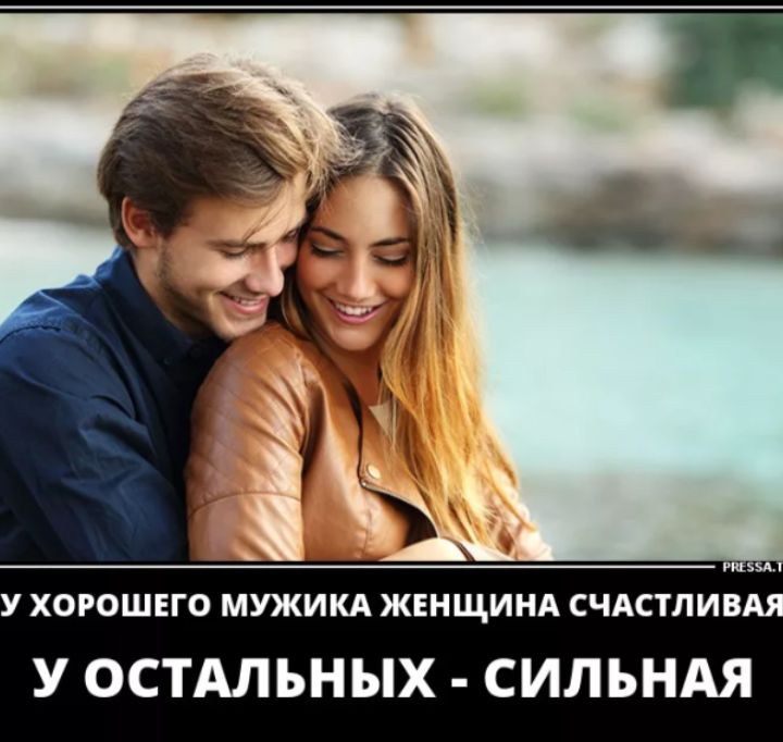 У хорошего мужа женщина счастливая. У остальных - сильная