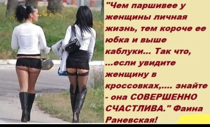 Чем паршивее у женщины личная жизнь, тем короче ее юбка и выше каблуки... Так что, если увидите женщину в кроссовках, знайте - она СОВЕРШЕННО СЧАСТЛива. Файна Раевичская!