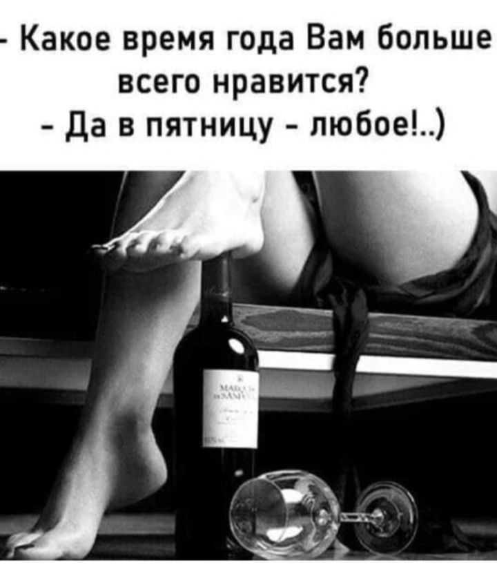 - Какое время года Вам больше всего нравится? - Да в пятницу - любое!..)