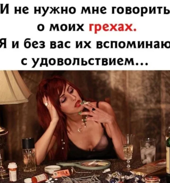 И не нужно мне говорить о моих грехах. Я и без вас их вспоминаю с удовольствием...