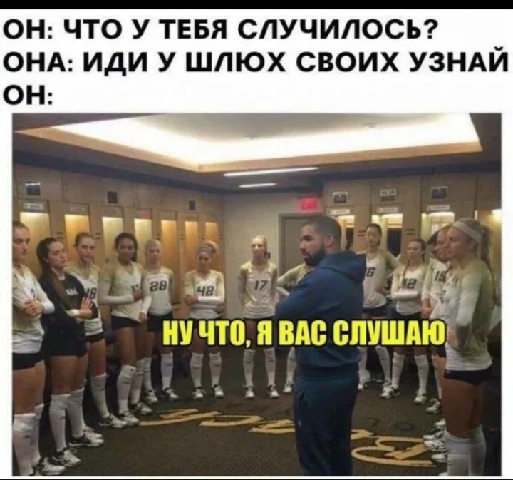 ОН: ЧТО У ТЕБЯ СЛУЧИЛОСЬ?
ОНА: ИДИ У ШЛЮХ СВОИХ УЗНАЙ
ОН: НУ ЧТО, Я ВАС СЛУШАЮ