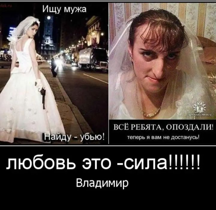 Ищу мужа На́йду - убью! ВСЁ РЕБЯТА, ОПОЗДАЛИ! теперь я вам не достану! любовь это -сила!!!!! Владимир
