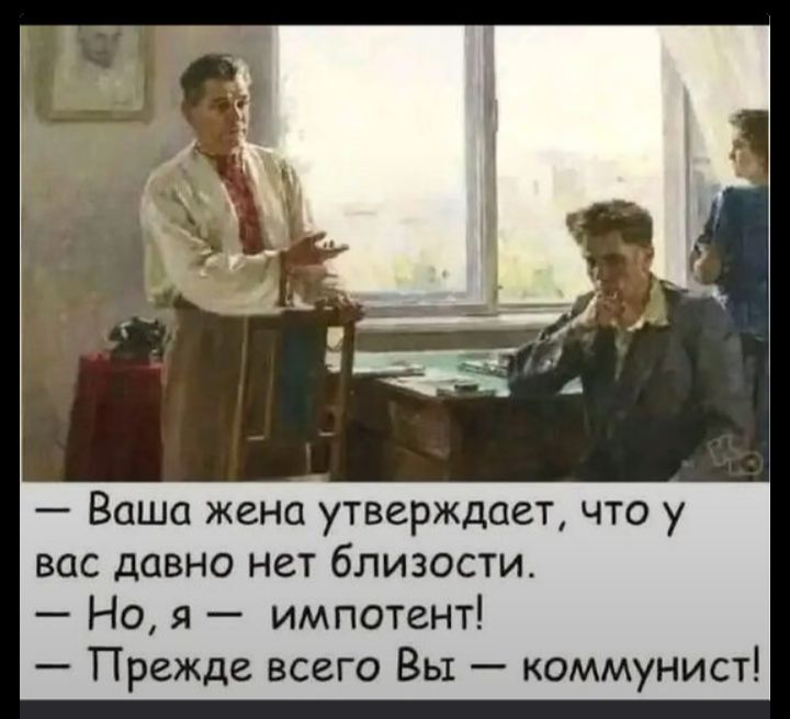 — Ваша жена утверждает, что у вас давно нет близости. — Но, я — импотент! — Прежде всего Вы — коммунист!