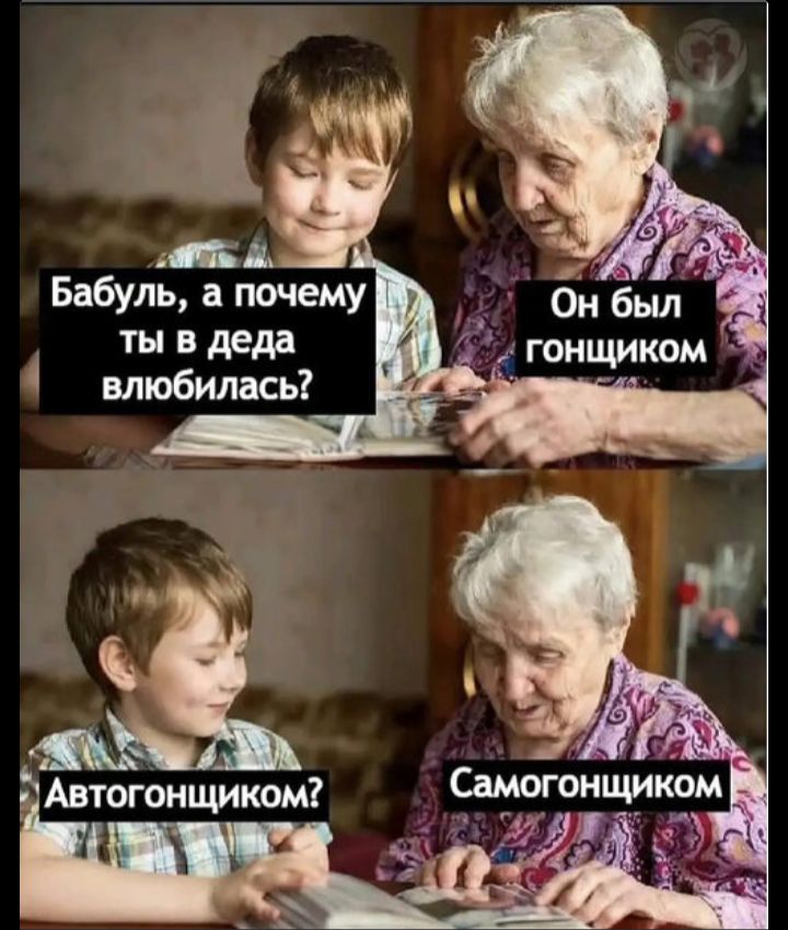 Бабуль, а почему ты в деда влюбилась? Он был гонщиком Автогонщиком? Самогонщиком