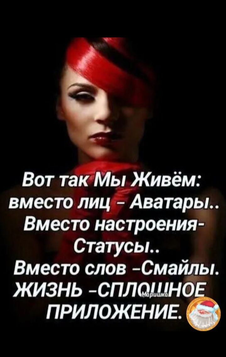 Вот так Мы Живём: вместо лиц - Аватары.. Вместо настроения - Статусы.. Вместо слов - Смайлы. Жизнь - сплошное приложение.