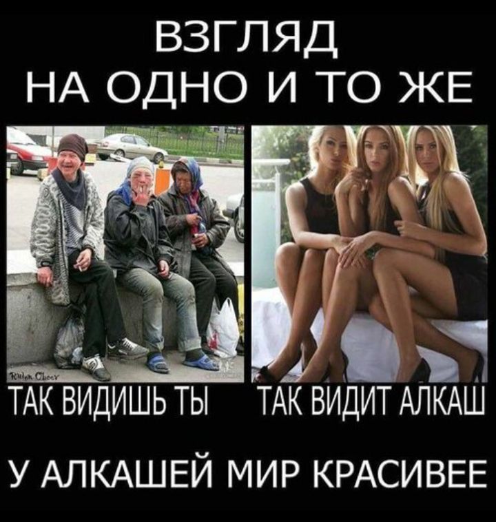 ВЗГЛЯД НА ОДНО И ТО ЖЕ ТАК ВИДИШЬ ТЫ ТАК ВИДИТ АЛКАШ У АЛКАШЕЙ МИР КРАСИВЕЕ