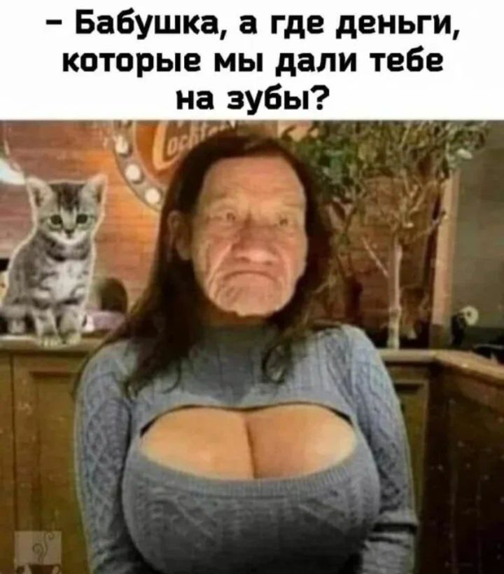 - Бабушка, а где деньги, которые мы дали тебе на зубы?