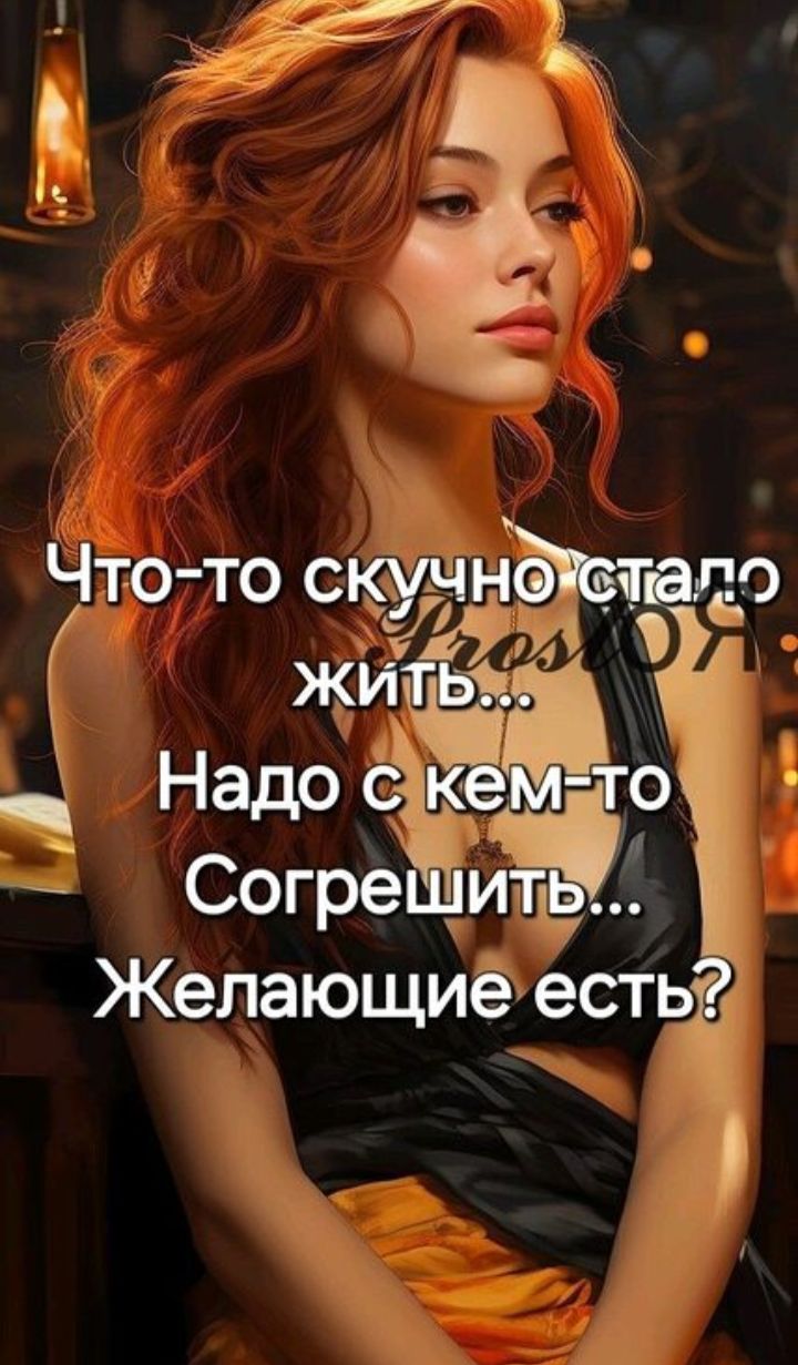 Что-то скучно стало жить... Надо с кем-то Согрешить... Желающие есть?