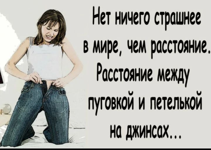 Нет ничего страшнее в мире, чем расстояние. Расстояние между пуговкой и петлейкой на джинсах...