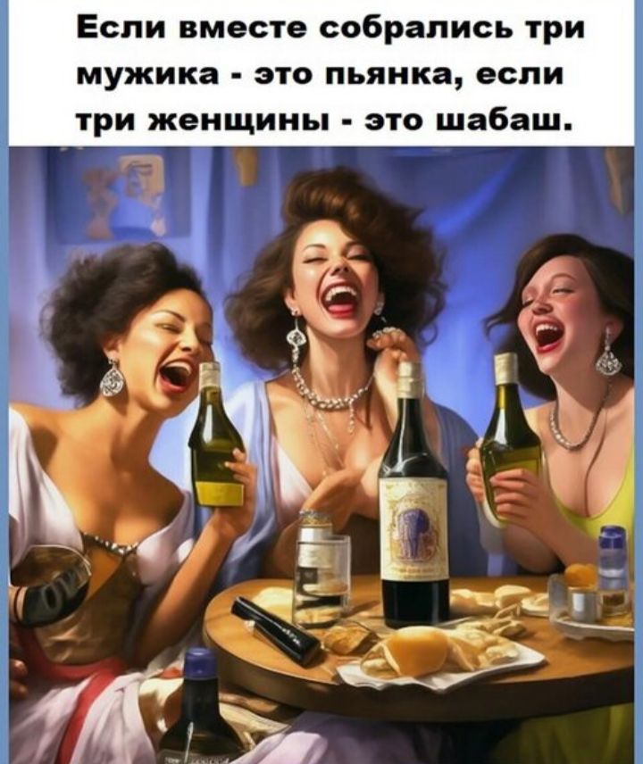 Если вместе собрались три мужика - это пьяняка, если три женщины - это шабаш.