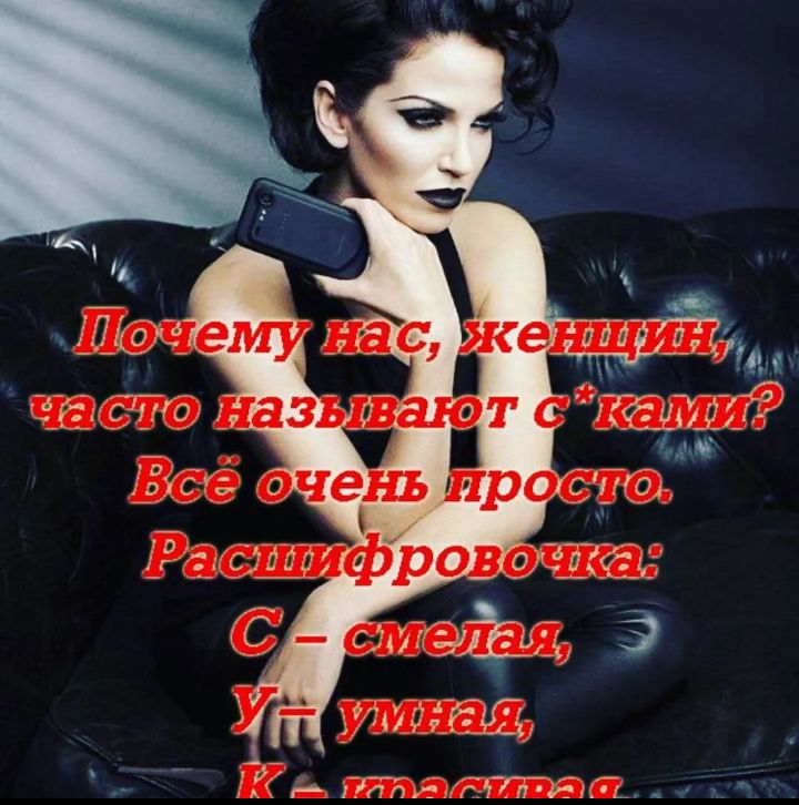 Почему нас, женщин, часто называют с*ками? Всё очень просто. Расшифровочка: С – смелая, У – умная, К – красивая