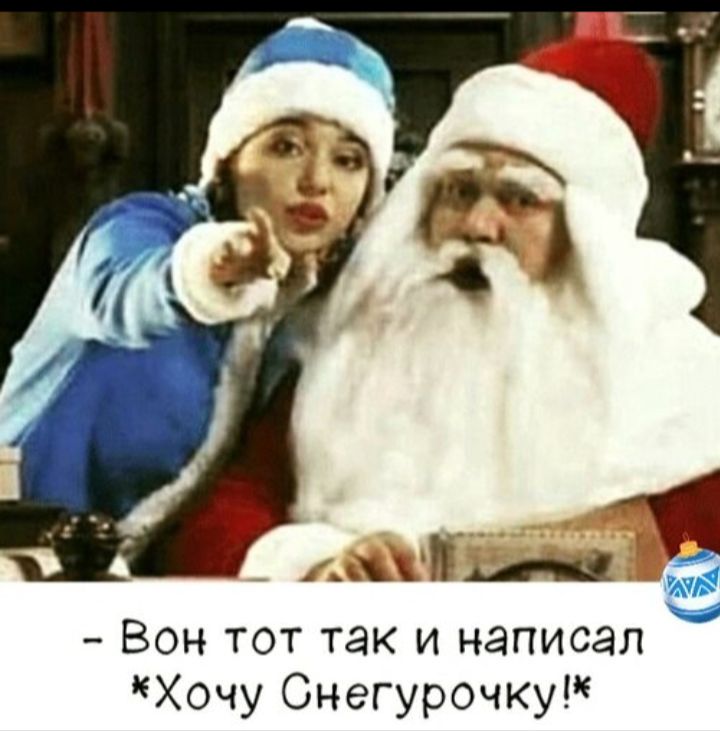 - Вон тот так и написал *Хочу Снегурочку!*