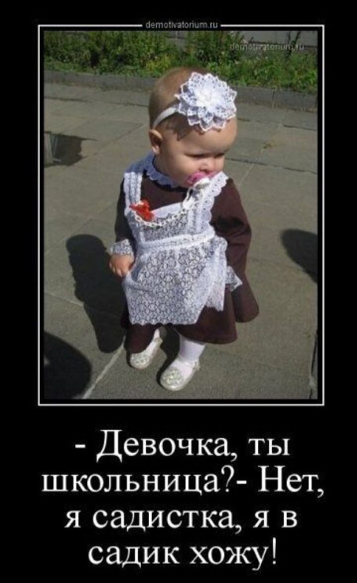 - Девочка, ты школьница? - Нет, я садистка, я в садик хожу!