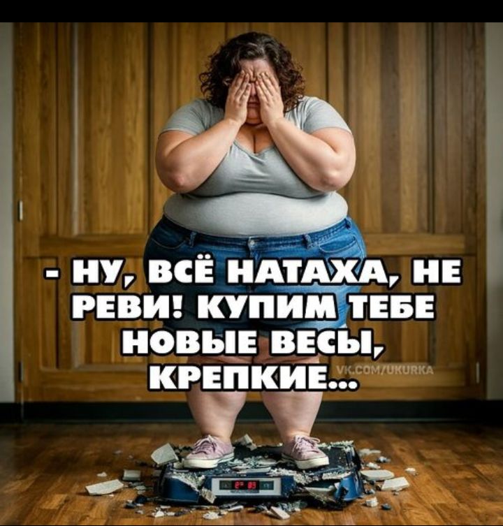 - Ну, всё натаха, не реб! Купим тебе новые весы, крепкие...