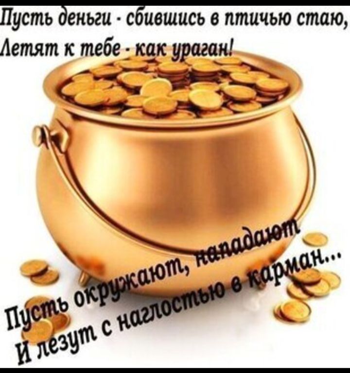 Пусть деньги - сбившись в птичью стаю, Летят к тебе - как удача! Пусть окружают, не дадят и лезут с наглостью в карман...
