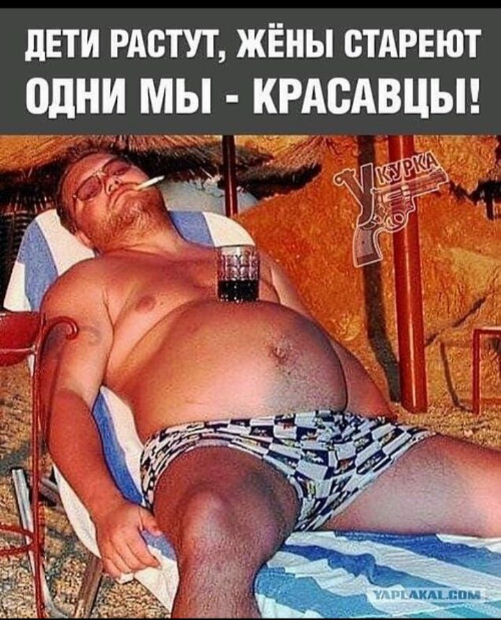 ДЕТИ РАСТУТ, ЖЁНЫ СТАРЕЮТ ОДНИ МЫ - КРАСАВЦЫ!