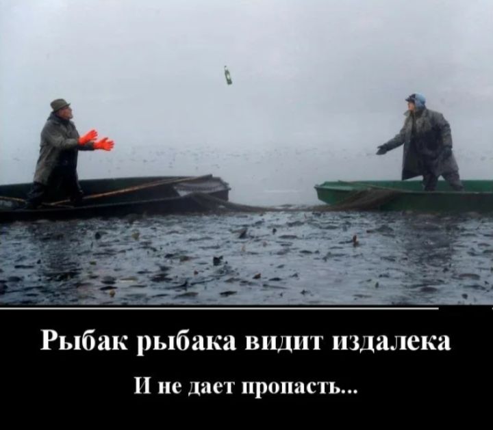 Рыбак рыбака видит издалека
И не дает пропасть...