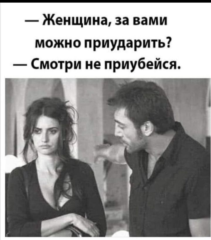 — Женщина, за вами можно приудираить? — Смотри не приу…ся.